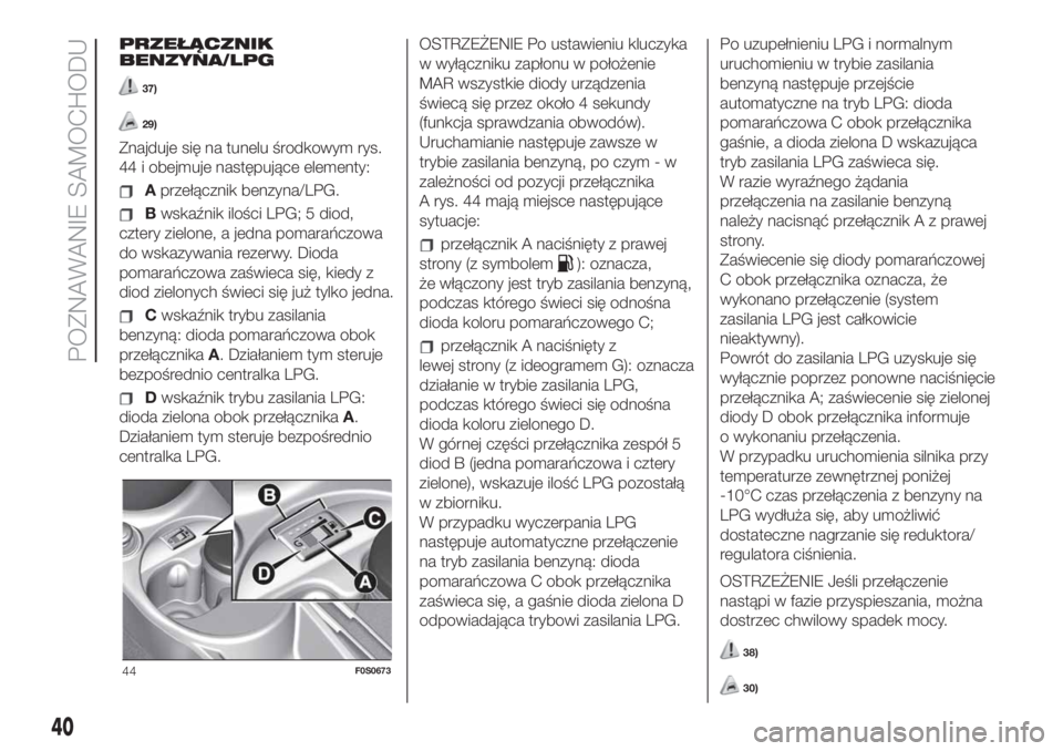 FIAT 500 2019  Instrukcja obsługi (in Polish) PRZEŁĄCZNIK
BENZYNA/LPG
37)
29)
Znajduje się na tunelu środkowym rys.
44 i obejmuje następujące elementy:
Aprzełącznik benzyna/LPG.
Bwskaźnik ilości LPG; 5 diod,
cztery zielone, a jedna poma