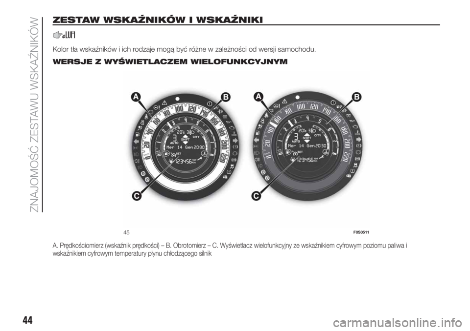 FIAT 500 2019  Instrukcja obsługi (in Polish) ZESTAW WSKAŹNIKÓW I WSKAŹNIKI
Kolor tła wskaźników i ich rodzaje mogą być różne w zależności od wersji samochodu..
WERSJE Z WYŚWIETLACZEM WIELOFUNKCYJNYM
A. Prędkościomierz (wskaźnik p