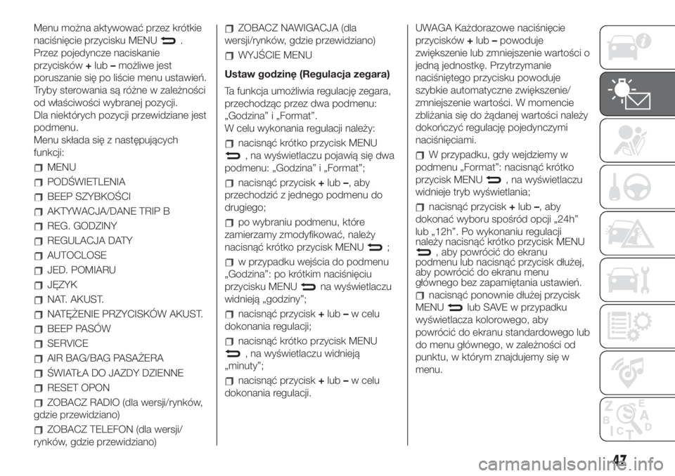 FIAT 500 2019  Instrukcja obsługi (in Polish) Menu można aktywować przez krótkie
naciśnięcie przycisku MENU
.
Przez pojedyncze naciskanie
przycisków+lub–możliwe jest
poruszanie się po liście menu ustawień.
Tryby sterowania są różne