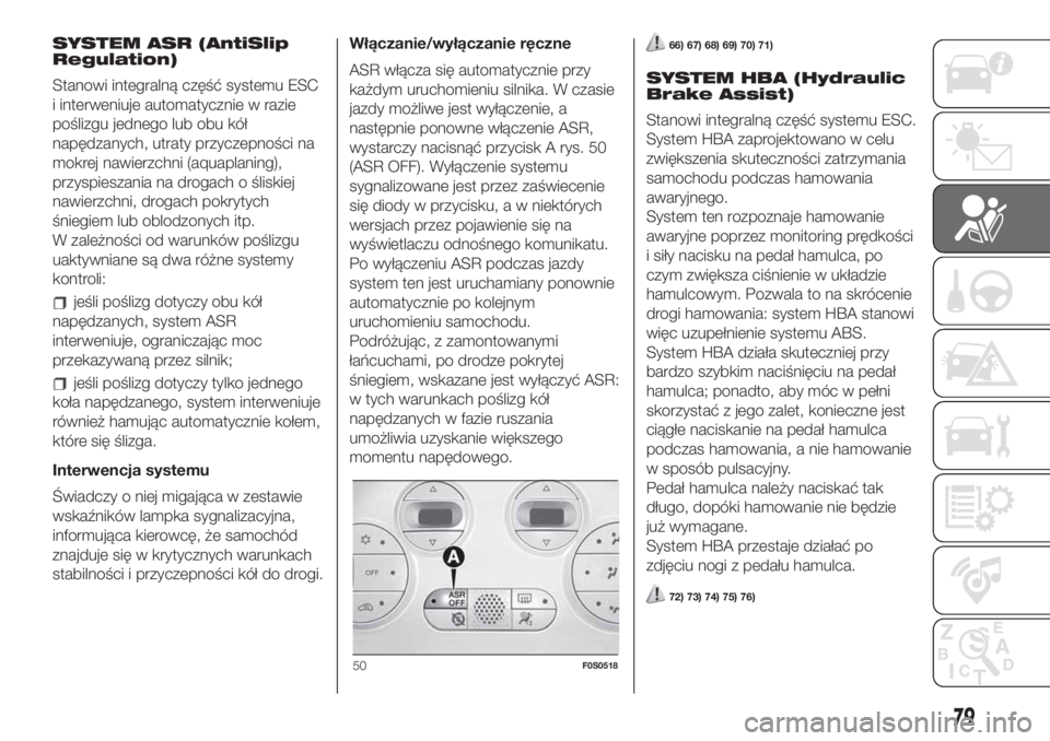 FIAT 500 2019 Instrukcja obsługi (in Polish) SYSTEM ASR (AntiSlip
Regulation)
Stanowi integralną część systemu ESC
i interweniuje automatycznie w razie
poślizgu jednego lub obu kół
napędzanych, utraty przyczepności na
mokrej nawierzchni FIAT 500 2019 Instrukcja obsługi (in Polish) SYSTEM ASR (AntiSlip
Regulation)
Stanowi integralną część systemu ESC
i interweniuje automatycznie w razie
poślizgu jednego lub obu kół
napędzanych, utraty przyczepności na
mokrej nawierzchni