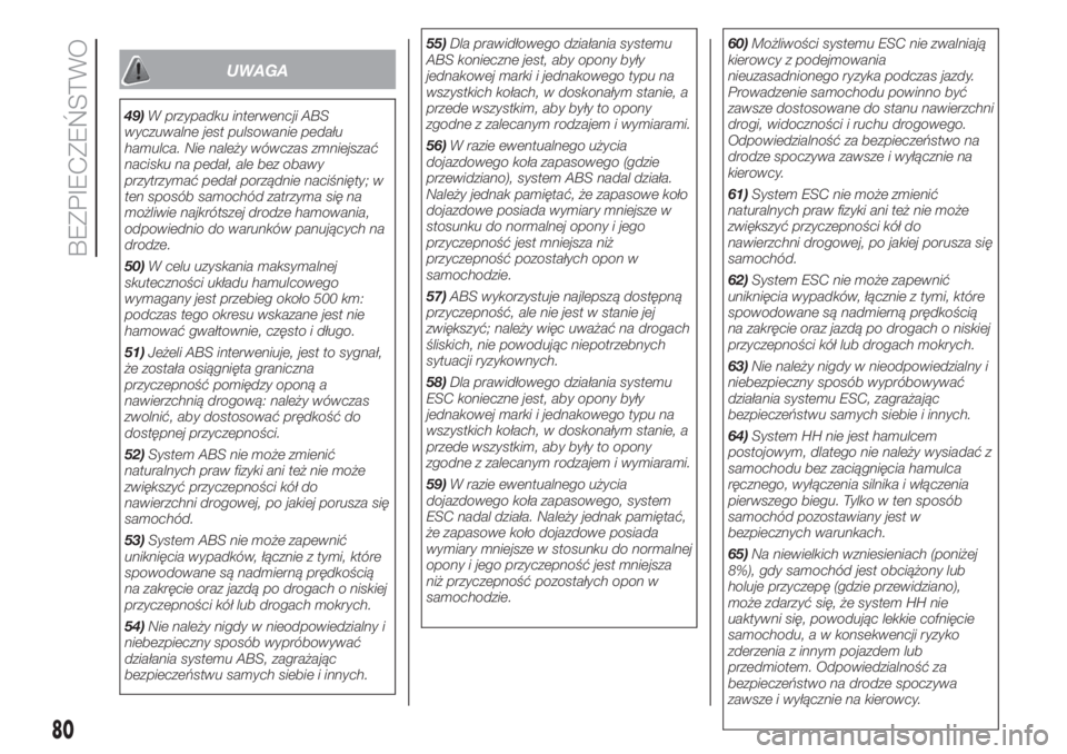 FIAT 500 2019  Instrukcja obsługi (in Polish) UWAGA
49)W przypadku interwencji ABS
wyczuwalne jest pulsowanie pedału
hamulca. Nie należy wówczas zmniejszać
nacisku na pedał, ale bez obawy
przytrzymać pedał porządnie naciśnięty; w
ten sp