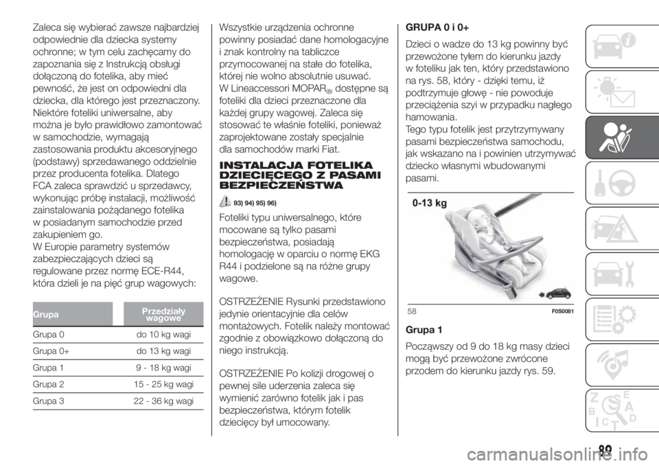 FIAT 500 2019  Instrukcja obsługi (in Polish) Zaleca się wybierać zawsze najbardziej
odpowiednie dla dziecka systemy
ochronne; w tym celu zachęcamy do
zapoznania się z Instrukcją obsługi
dołączoną do fotelika, aby mieć
pewność, że je