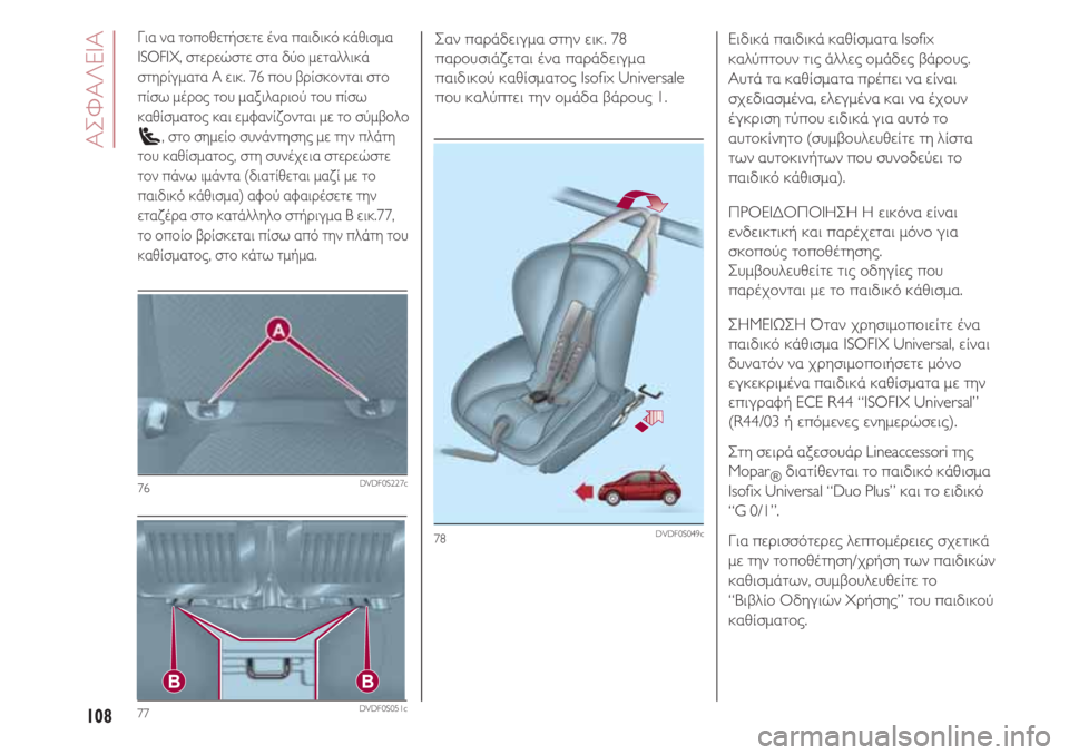 FIAT 500 2018  ΒΙΒΛΙΟ ΧΡΗΣΗΣ ΚΑΙ ΣΥΝΤΗΡΗΣΗΣ (in Greek) ΑΣΦΑΛΕΙΑ
108
78DVDF0S049c
Σαν παράδειγμα στην εικ. 78
παρουσιάζεται ένα παράδειγμα
παιδικού καθίσματος Isofix Universale
που 