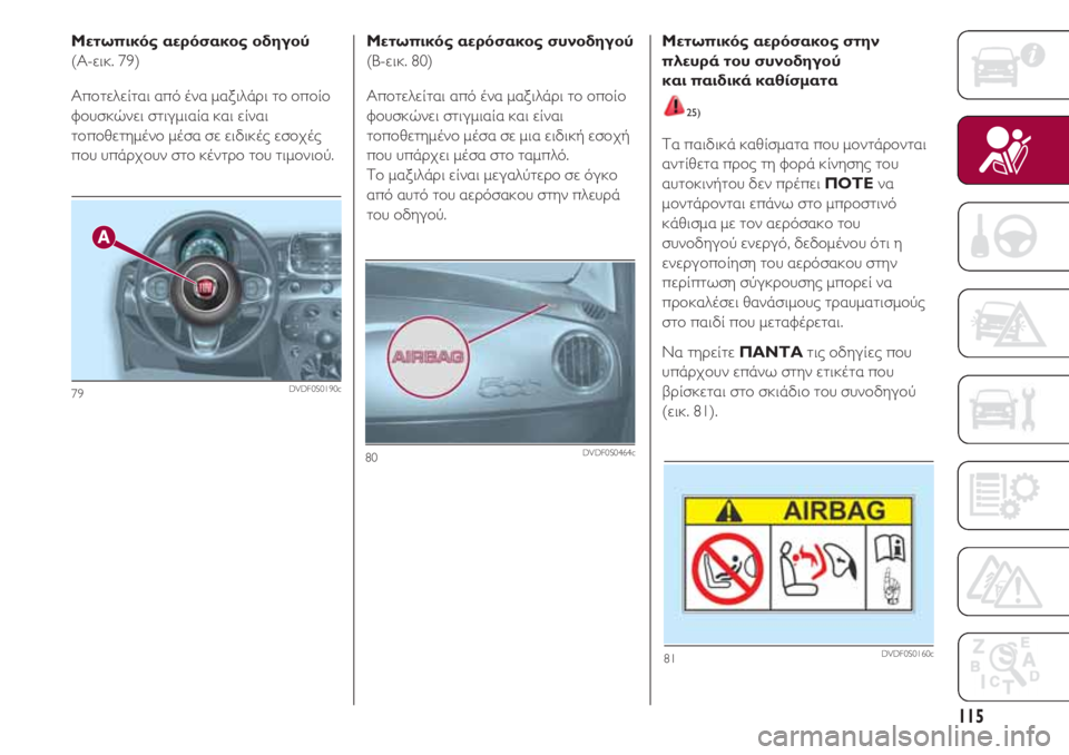 FIAT 500 2018  ΒΙΒΛΙΟ ΧΡΗΣΗΣ ΚΑΙ ΣΥΝΤΗΡΗΣΗΣ (in Greek) 115
Μετωπικός αερόσακος οδηγού
(A-εικ. 79)
Αποτελείται από ένα μαξιλάρι το οποίο
φουσκώνει στιγμιαία και είναι
το