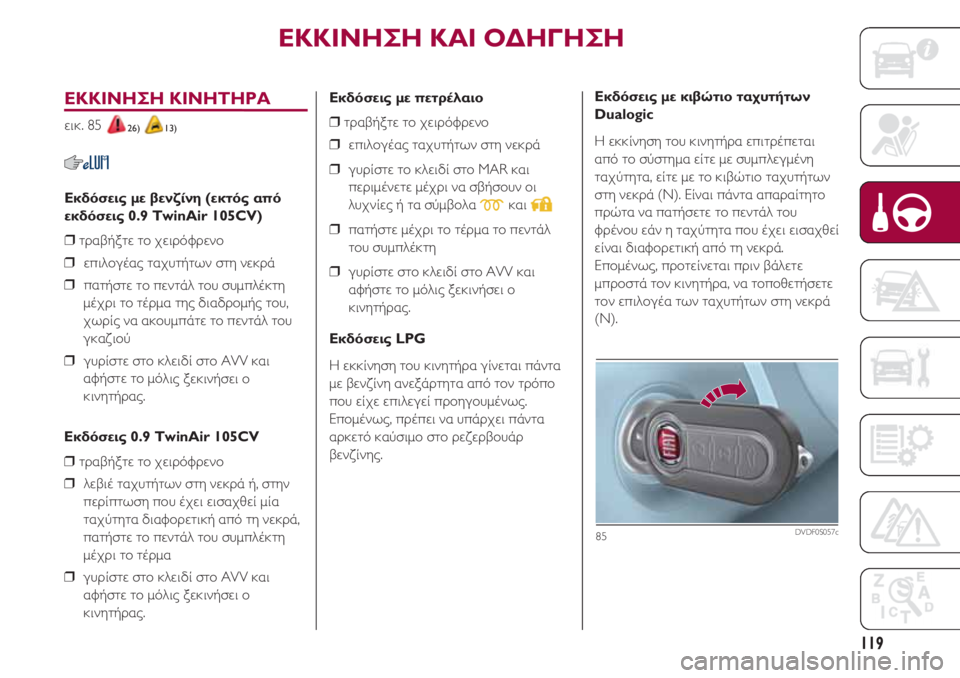 FIAT 500 2018 ΒΙΒΛΙΟ ΧΡΗΣΗΣ ΚΑΙ ΣΥΝΤΗΡΗΣΗΣ (in Greek) 119
ΕΚΚΙΝΗΣΗ ΚΙΝΗΤΗΡΑ
εικ. 85 26) 13)
Εκδόσεις με βενζίνη (εκτός από
εκδόσεις 0.9 TwinAir 105CV)
❒ τραβήξτε το χειρόφρενο
❒ FIAT 500 2018 ΒΙΒΛΙΟ ΧΡΗΣΗΣ ΚΑΙ ΣΥΝΤΗΡΗΣΗΣ (in Greek) 119
ΕΚΚΙΝΗΣΗ ΚΙΝΗΤΗΡΑ
εικ. 85 26) 13)
Εκδόσεις με βενζίνη (εκτός από
εκδόσεις 0.9 TwinAir 105CV)
❒ τραβήξτε το χειρόφρενο
❒