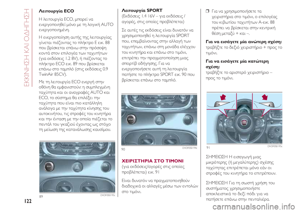 FIAT 500 2018 ΒΙΒΛΙΟ ΧΡΗΣΗΣ ΚΑΙ ΣΥΝΤΗΡΗΣΗΣ (in Greek) ΕΚΚΙΝΗΣΗ ΚΑΙ ΟΔΗΓΗΣΗ
122
❒ Για να χρησιμοποιήσετε τα
χειριστήρια στο τιμόνι, ο επιλογέας
του κιβωτίου ταχυτήτ FIAT 500 2018 ΒΙΒΛΙΟ ΧΡΗΣΗΣ ΚΑΙ ΣΥΝΤΗΡΗΣΗΣ (in Greek) ΕΚΚΙΝΗΣΗ ΚΑΙ ΟΔΗΓΗΣΗ
122
❒ Για να χρησιμοποιήσετε τα
χειριστήρια στο τιμόνι, ο επιλογέας
του κιβωτίου ταχυτήτ