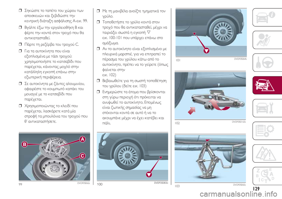 FIAT 500 2018  ΒΙΒΛΙΟ ΧΡΗΣΗΣ ΚΑΙ ΣΥΝΤΗΡΗΣΗΣ (in Greek) 129
❒  Με τη μανιβέλα ανοίξτε τμηματικά τον
γρύλο.
❒  Τοποθετήστε το γρύλο κοντά στον
τροχό που θα αντικατασταθ