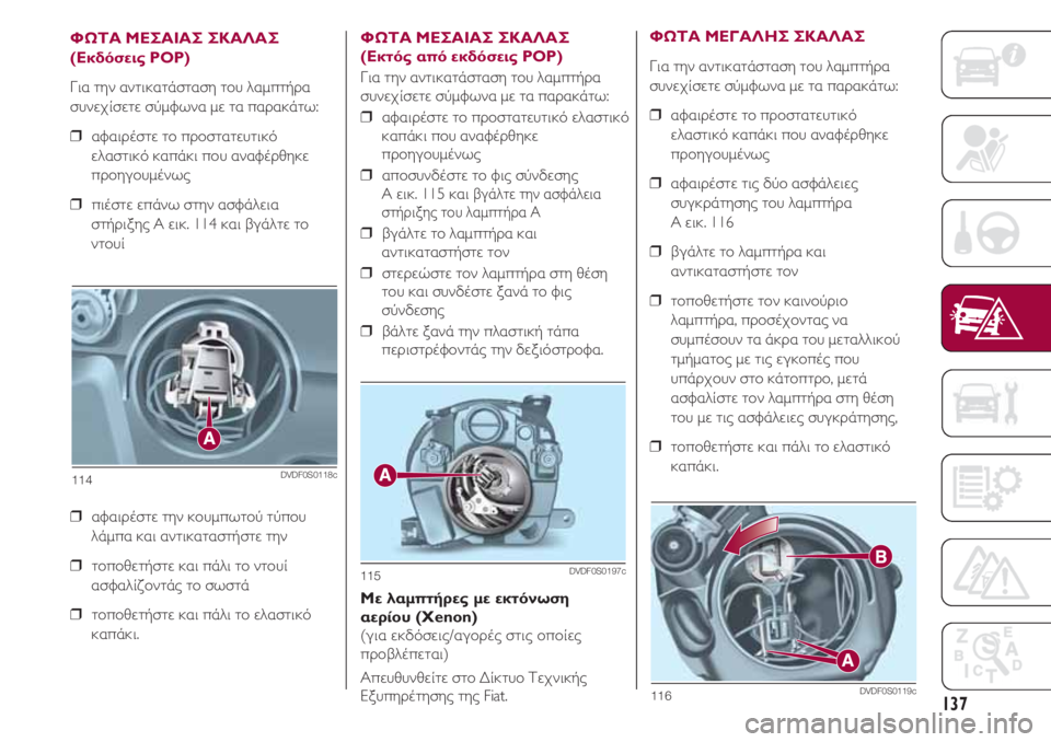 FIAT 500 2018  ΒΙΒΛΙΟ ΧΡΗΣΗΣ ΚΑΙ ΣΥΝΤΗΡΗΣΗΣ (in Greek) 137
ΦΩΤΑ ΜΕΣΑΙΑΣ ΣΚΑΛΑΣ
(Εκδόσεις POP)
Για την αντικατάσταση του λαμπτήρα
συνεχίσετε σύμφωνα με τα παρακάτω:
❒  α