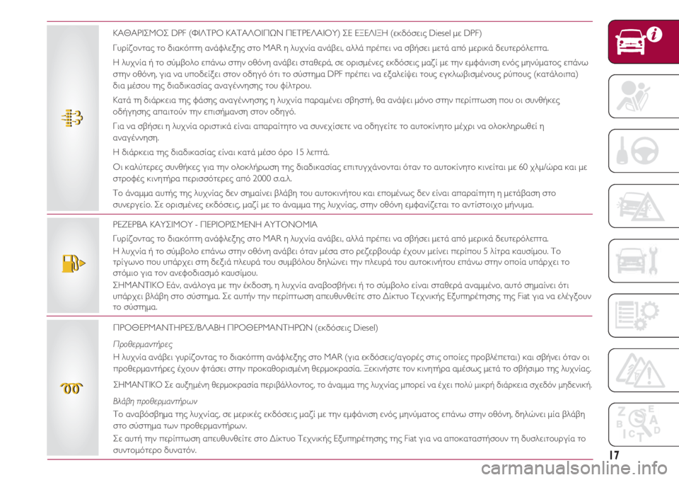 FIAT 500 2018 ΒΙΒΛΙΟ ΧΡΗΣΗΣ ΚΑΙ ΣΥΝΤΗΡΗΣΗΣ (in Greek) 17
ΡΕΖΕΡΒΑ ΚΑΥΣΙΜΟΥ - ΠΕΡΙΟΡΙΣΜΕΝΗ ΑΥΤΟΝΟΜΙΑ
Γυρίζοντας το διακόπτη ανάφλεξης στο MAR η λυχνία ανάβει, αλλά πρέ FIAT 500 2018 ΒΙΒΛΙΟ ΧΡΗΣΗΣ ΚΑΙ ΣΥΝΤΗΡΗΣΗΣ (in Greek) 17
ΡΕΖΕΡΒΑ ΚΑΥΣΙΜΟΥ - ΠΕΡΙΟΡΙΣΜΕΝΗ ΑΥΤΟΝΟΜΙΑ
Γυρίζοντας το διακόπτη ανάφλεξης στο MAR η λυχνία ανάβει, αλλά πρέ