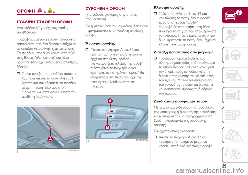 FIAT 500 2018  ΒΙΒΛΙΟ ΧΡΗΣΗΣ ΚΑΙ ΣΥΝΤΗΡΗΣΗΣ (in Greek) 39
31DVDF0S017c
ΟΡΟΦΗ 10) 5)
ΓΥΑΛΙΝΗ ΣΤΑΘΕΡΗ ΟΡΟΦΗ
(για εκδόσεις/αγορές στις οποίες
προβλέπεται)
Η οροφή με μεγάλη γυάλ