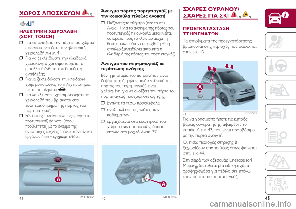 FIAT 500 2018  ΒΙΒΛΙΟ ΧΡΗΣΗΣ ΚΑΙ ΣΥΝΤΗΡΗΣΗΣ (in Greek) 45
ΧΩΡΟΣ ΑΠΟΣΚΕΥΩΝ 13)
ΗΛΕΚΤΡΙΚΗ ΧΕΙΡΟΛΑΒΗ 
(SOFT TOUCH)
❒  Για να ανοίξετε την πόρτα του χώρου
αποσκευών πιέστε την η