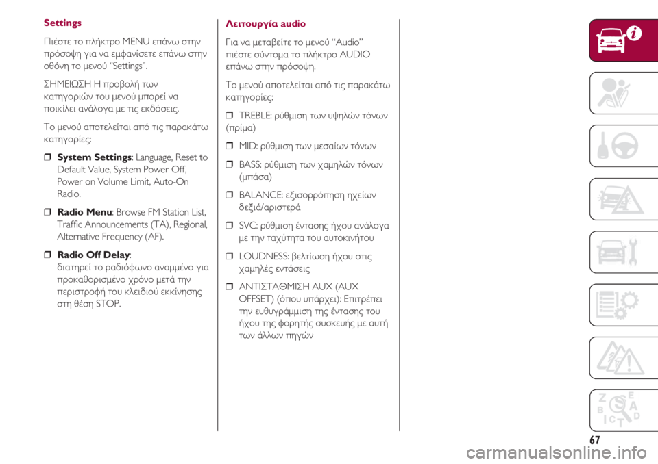 FIAT 500 2018  ΒΙΒΛΙΟ ΧΡΗΣΗΣ ΚΑΙ ΣΥΝΤΗΡΗΣΗΣ (in Greek) 67
Settings
Πιέστε το πλήκτρο MENU επάνω στην
πρόσοψη για να εμφανίσετε επάνω στην
οθόνη το μενού ‘’Settings’’.
ΣΗΜΕΙΩ