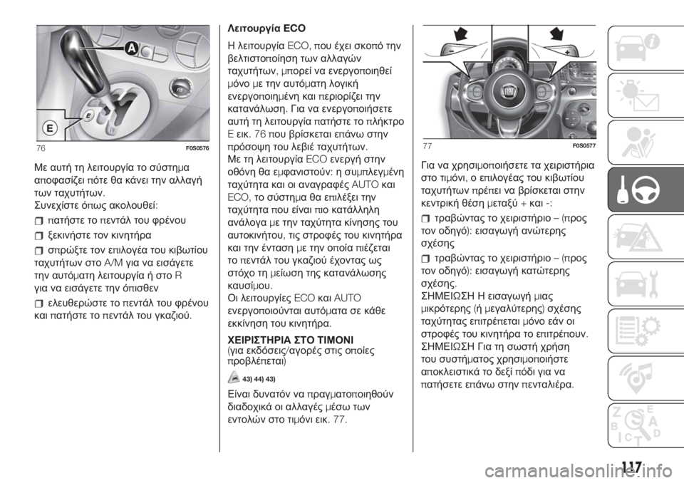 FIAT 500 2019  ΒΙΒΛΙΟ ΧΡΗΣΗΣ ΚΑΙ ΣΥΝΤΗΡΗΣΗΣ (in Greek) Με αυτή τη λειτουργία το σύστημα
αποφασίζειπότε θα κάνει την αλλαγή
των ταχυτήτων.
Συνεχίστε όπως ακολουθεί:
