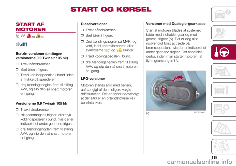FIAT 500 2018 Brugs- og vedligeholdelsesvejledning (in Danish) 119
START AF
MOTOREN
fig. 85 26) 13)
Benzin-versioner (undtagen
versionerne 0.9 Twinair 105 hk)
❒ Træk håndbremsen.
❒ Sæt bilen i frigear.
❒ Træd koblingspedalen i bund uden
at trykke p FIAT 500 2018 Brugs- og vedligeholdelsesvejledning (in Danish) 119
START AF
MOTOREN
fig. 85 26) 13)
Benzin-versioner (undtagen
versionerne 0.9 Twinair 105 hk)
❒ Træk håndbremsen.
❒ Sæt bilen i frigear.
❒ Træd koblingspedalen i bund uden
at trykke p
