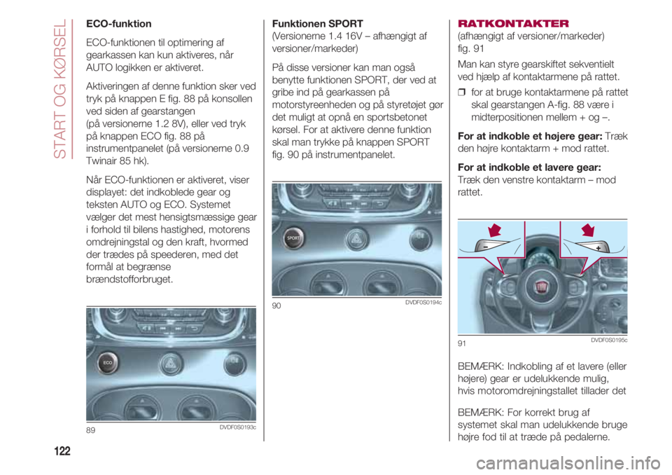 FIAT 500 2018 Brugs- og vedligeholdelsesvejledning (in Danish) START OG KØRSEL
122
Funktionen SPORT
(Versionerne 1.4 16V – afhængigt af
versioner/markeder)
På disse versioner kan man også
benytte funktionen SPORT, der ved at
gribe ind på gearkassen på
mo FIAT 500 2018 Brugs- og vedligeholdelsesvejledning (in Danish) START OG KØRSEL
122
Funktionen SPORT
(Versionerne 1.4 16V – afhængigt af
versioner/markeder)
På disse versioner kan man også
benytte funktionen SPORT, der ved at
gribe ind på gearkassen på
mo