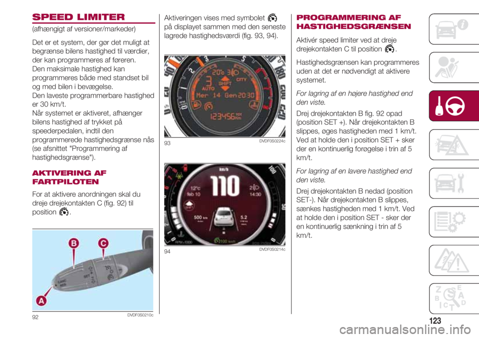 FIAT 500 2018 Brugs- og vedligeholdelsesvejledning (in Danish) 123
SPEED LIMITER
(afhængigt af versioner/markeder)
Det er et system, der gør det muligt at
begrænse bilens hastighed til værdier,
der kan programmeres af føreren.
Den maksimale hastighed kan
pro FIAT 500 2018 Brugs- og vedligeholdelsesvejledning (in Danish) 123
SPEED LIMITER
(afhængigt af versioner/markeder)
Det er et system, der gør det muligt at
begrænse bilens hastighed til værdier,
der kan programmeres af føreren.
Den maksimale hastighed kan
pro