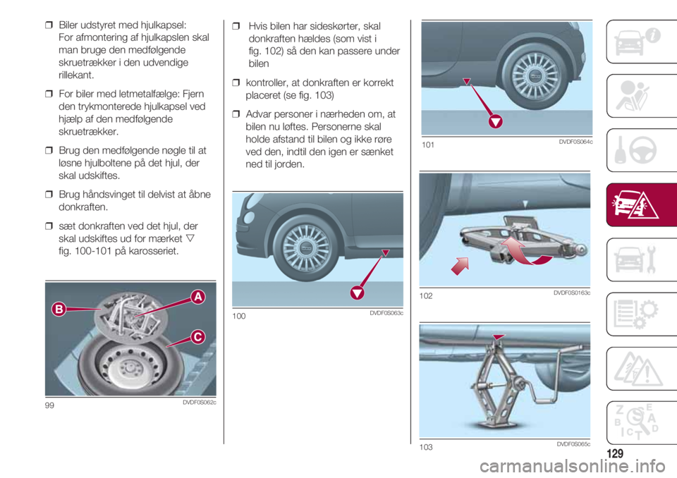 FIAT 500 2018 Brugs- og vedligeholdelsesvejledning (in Danish) 129
❒ Hvis bilen har sideskørter, skal
donkraften hældes (som vist i
fig. 102) så den kan passere under
bilen
❒ kontroller, at donkraften er korrekt
placeret (se fig. 103)
❒ Advar persone FIAT 500 2018 Brugs- og vedligeholdelsesvejledning (in Danish) 129
❒ Hvis bilen har sideskørter, skal
donkraften hældes (som vist i
fig. 102) så den kan passere under
bilen
❒ kontroller, at donkraften er korrekt
placeret (se fig. 103)
❒ Advar persone