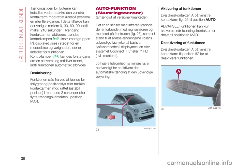 FIAT 500 2018  Brugs- og vedligeholdelsesvejledning (in Danish) LÆR BILEN AT KENDE
36
Tændingstiden for lygterne kan
indstilles ved at trække den venstre
kontaktarm mod rattet (ustabil position)
en eller flere gange. I dette tilfælde kan
der vælges mellem 0, 