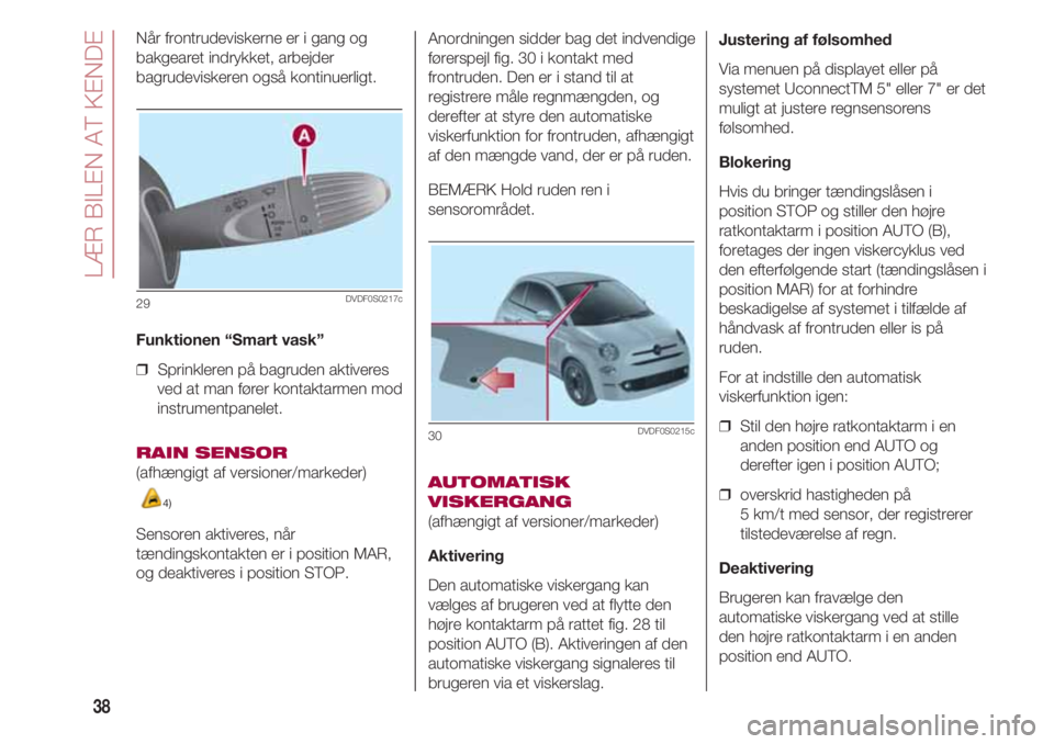 FIAT 500 2018  Brugs- og vedligeholdelsesvejledning (in Danish) LÆR BILEN AT KENDE
38
Når frontrudeviskerne er i gang og
bakgearet indrykket, arbejder
bagrudeviskeren også kontinuerligt.  
Funktionen “Smart vask”
❒  Sprinkleren på bagruden aktiveres
ved 