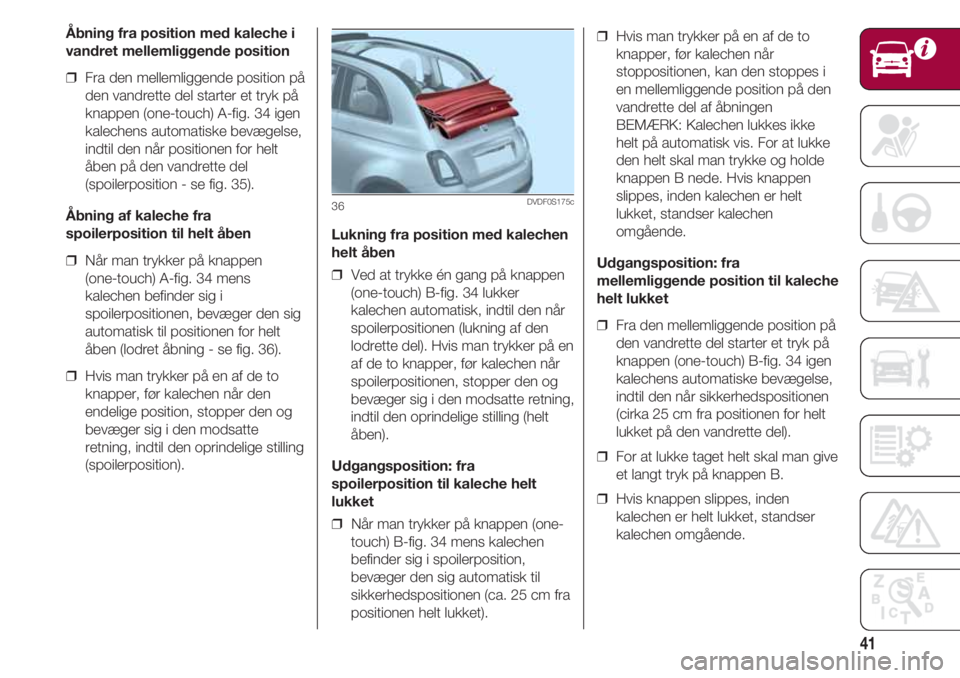FIAT 500 2018  Brugs- og vedligeholdelsesvejledning (in Danish) 41
Åbning fra position med kaleche i
vandret mellemliggende position
❒  Fra den mellemliggende position på
den vandrette del starter et tryk på
knappen (one-touch) A-fig. 34 igen
kalechens automa