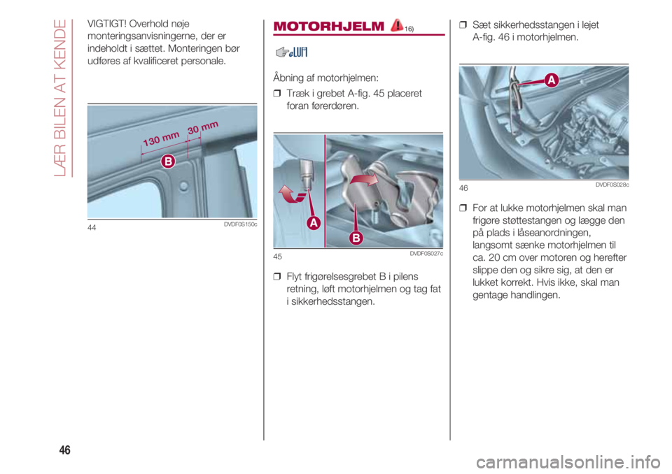 FIAT 500 2018  Brugs- og vedligeholdelsesvejledning (in Danish) LÆR BILEN AT KENDE
46
VIGTIGT! Overhold nøje
monteringsanvisningerne, der er
indeholdt i sættet. Monteringen bør
udføres af kvalificeret personale.
44DVDF0S150c
MOTORHJELM 16)
Åbning af motorhje