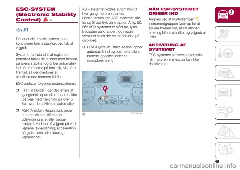 FIAT 500 2018 Brugs- og vedligeholdelsesvejledning (in Danish) 49
ESC-SYSTEM
(Electronic Stability
Control) 15)
Det er et elektronisk system, som
kontrollerer bilens stabilitet ved tab af
vejgreb.
Systemet er i stand til at registrere
potentielt farlige situation FIAT 500 2018 Brugs- og vedligeholdelsesvejledning (in Danish) 49
ESC-SYSTEM
(Electronic Stability
Control) 15)
Det er et elektronisk system, som
kontrollerer bilens stabilitet ved tab af
vejgreb.
Systemet er i stand til at registrere
potentielt farlige situation