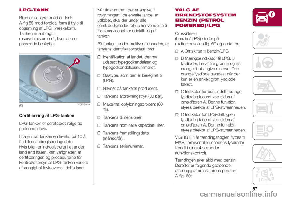 FIAT 500 2018 Brugs- og vedligeholdelsesvejledning (in Danish) 57
LPG-TANK
Bilen er udstyret med en tank
A-fig 59 med toroidal form (i tryk) til
opsamling af LPG i væskeform.
Tanken er anbragt i
reservehjulsrummet, hvor den er
passende beskyttet.
Certificering FIAT 500 2018 Brugs- og vedligeholdelsesvejledning (in Danish) 57
LPG-TANK
Bilen er udstyret med en tank
A-fig 59 med toroidal form (i tryk) til
opsamling af LPG i væskeform.
Tanken er anbragt i
reservehjulsrummet, hvor den er
passende beskyttet.
Certificering