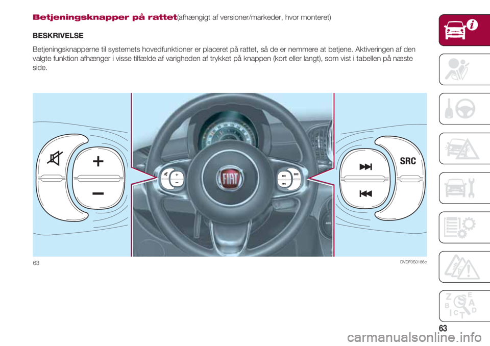 FIAT 500 2018 Brugs- og vedligeholdelsesvejledning (in Danish) 63
Betjeningsknapper på rattet(afhængigt af versioner/markeder, hvor monteret)
BESKRIVELSE
Betjeningsknapperne til systemets hovedfunktioner er placeret på rattet, så de er nemmere at betjene. Akt FIAT 500 2018 Brugs- og vedligeholdelsesvejledning (in Danish) 63
Betjeningsknapper på rattet(afhængigt af versioner/markeder, hvor monteret)
BESKRIVELSE
Betjeningsknapperne til systemets hovedfunktioner er placeret på rattet, så de er nemmere at betjene. Akt