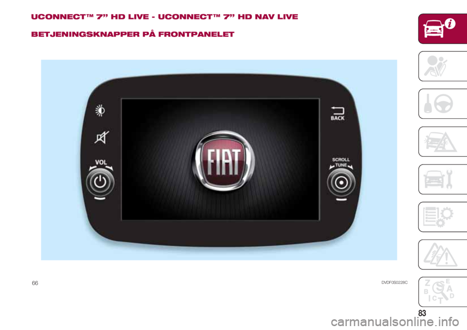FIAT 500 2018 Brugs- og vedligeholdelsesvejledning (in Danish) 83
UCONNECT ™ 7” HD LIVE - UCONNECT ™ 7” HD NAV LIVE
BETJENINGSKNAPPER PÅ FRONTPANELET
DVDF0S0228C66 FIAT 500 2018 Brugs- og vedligeholdelsesvejledning (in Danish) 83
UCONNECT ™ 7” HD LIVE - UCONNECT ™ 7” HD NAV LIVE
BETJENINGSKNAPPER PÅ FRONTPANELET
DVDF0S0228C66