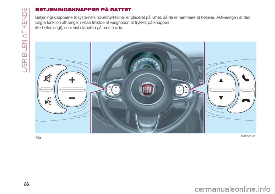 FIAT 500 2018 Brugs- og vedligeholdelsesvejledning (in Danish) LÆR BILEN AT KENDE
86
BETJENINGSKNAPPER PÅ RATTET
Betjeningsknapperne til systemets hovedfunktioner er placeret på rattet, så de er nemmere at betjene. Aktiveringen af den
valgte funktion afhænge FIAT 500 2018 Brugs- og vedligeholdelsesvejledning (in Danish) LÆR BILEN AT KENDE
86
BETJENINGSKNAPPER PÅ RATTET
Betjeningsknapperne til systemets hovedfunktioner er placeret på rattet, så de er nemmere at betjene. Aktiveringen af den
valgte funktion afhænge