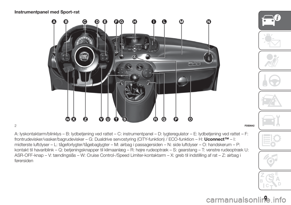 FIAT 500 2020 Brugs- og vedligeholdelsesvejledning (in Danish) Instrumentpanel med Sport-rat
A: lyskontaktarm/blinklys – B: lydbetjening ved rattet – C: instrumentpanel – D: lygteregulator – E: lydbetjening ved rattet – F:
frontrudevisker/vasker/bagrude FIAT 500 2020 Brugs- og vedligeholdelsesvejledning (in Danish) Instrumentpanel med Sport-rat
A: lyskontaktarm/blinklys – B: lydbetjening ved rattet – C: instrumentpanel – D: lygteregulator – E: lydbetjening ved rattet – F:
frontrudevisker/vasker/bagrude