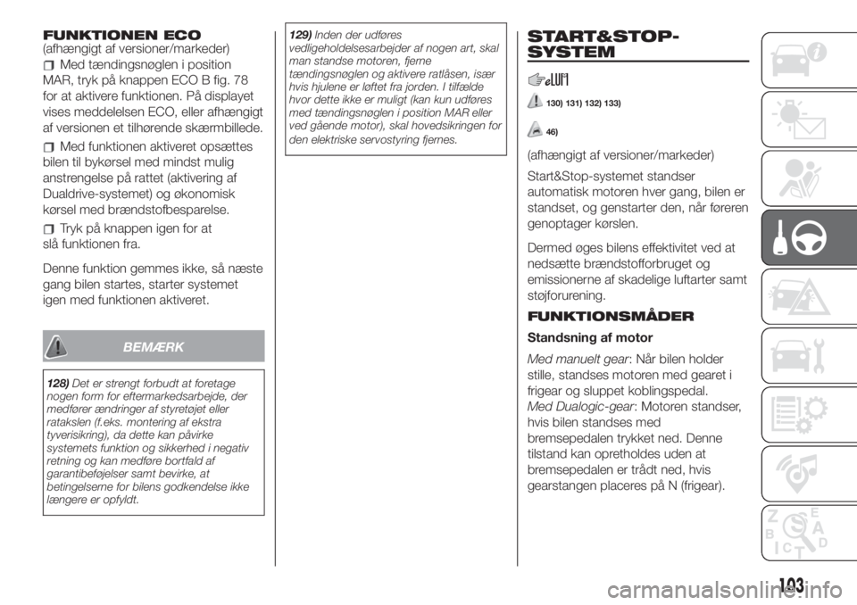 FIAT 500 2019  Brugs- og vedligeholdelsesvejledning (in Danish) FUNKTIONEN ECO
(afhængigt af versioner/markeder)
Med tændingsnøglen i position
MAR, tryk på knappen ECO B fig. 78
for at aktivere funktionen. På displayet
vises meddelelsen ECO, eller afhængigt
