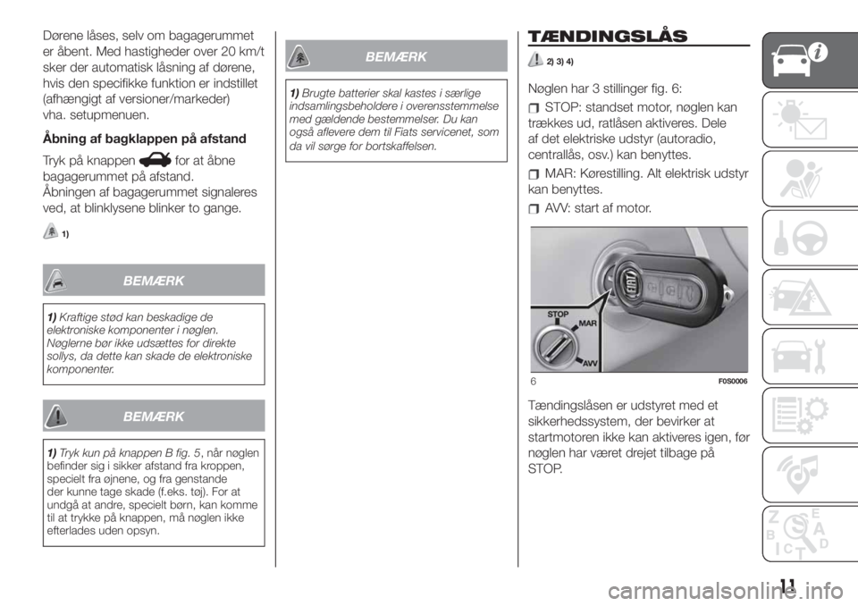FIAT 500 2020  Brugs- og vedligeholdelsesvejledning (in Danish) Dørene låses, selv om bagagerummet
er åbent. Med hastigheder over 20 km/t
sker der automatisk låsning af dørene,
hvis den specifikke funktion er indstillet
(afhængigt af versioner/markeder)
vha.