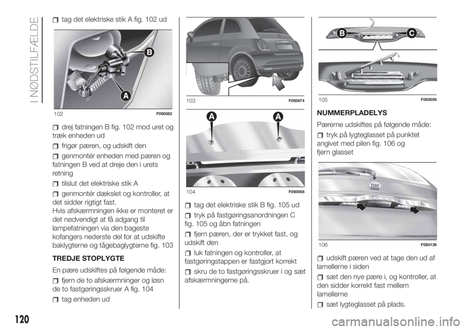 FIAT 500 2020  Brugs- og vedligeholdelsesvejledning (in Danish) tag det elektriske stik A fig. 102 ud
drej fatningen B fig. 102 mod uret og
træk enheden ud
frigør pæren, og udskift den
genmontér enheden med pæren og
fatningen B ved at dreje den i urets
retnin