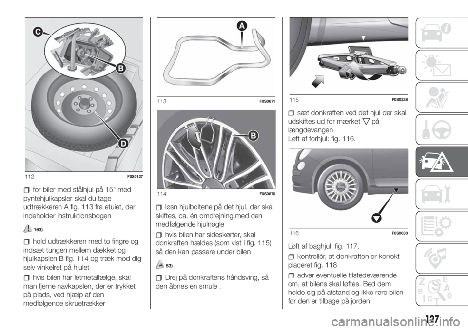 FIAT 500 2020  Brugs- og vedligeholdelsesvejledning (in Danish) for biler med stålhjul på 15" med
pyntehjulkapsler skal du tage
udtrækkeren A fig. 113 fra etuiet, der
indeholder instruktionsbogen
163)
hold udtrækkeren med to fingre og
indsæt tungen mellem