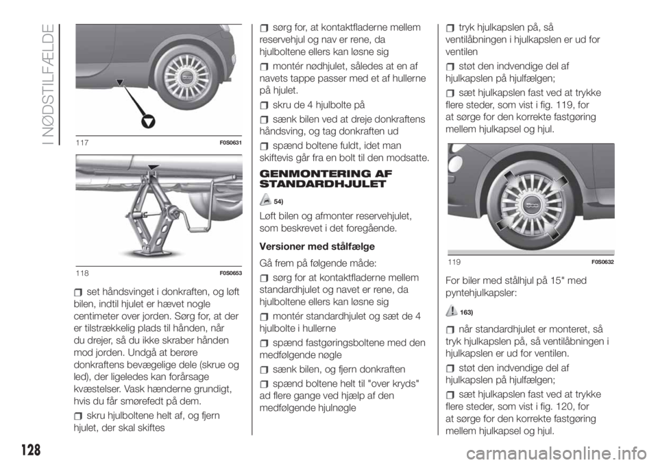 FIAT 500 2020  Brugs- og vedligeholdelsesvejledning (in Danish) set håndsvinget i donkraften, og løft
bilen, indtil hjulet er hævet nogle
centimeter over jorden. Sørg for, at der
er tilstrækkelig plads til hånden, når
du drejer, så du ikke skraber hånden
