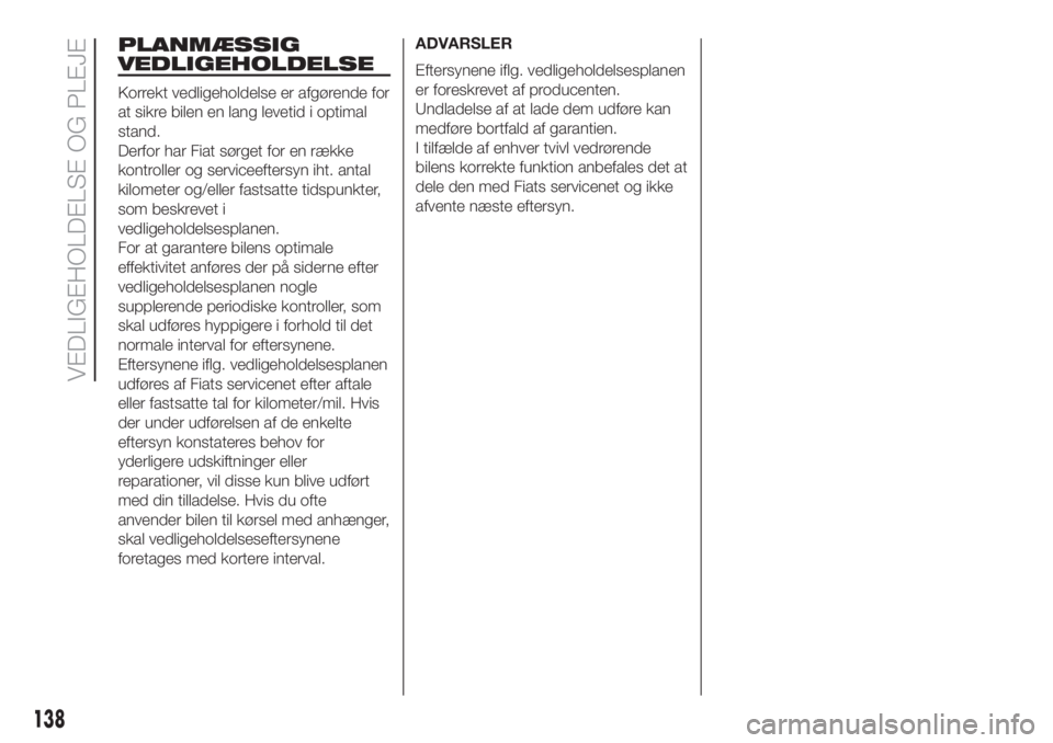 FIAT 500 2019  Brugs- og vedligeholdelsesvejledning (in Danish) PLANMÆSSIG
VEDLIGEHOLDELSE
Korrekt vedligeholdelse er afgørende for
at sikre bilen en lang levetid i optimal
stand.
Derfor har Fiat sørget for en række
kontroller og serviceeftersyn iht. antal
kil