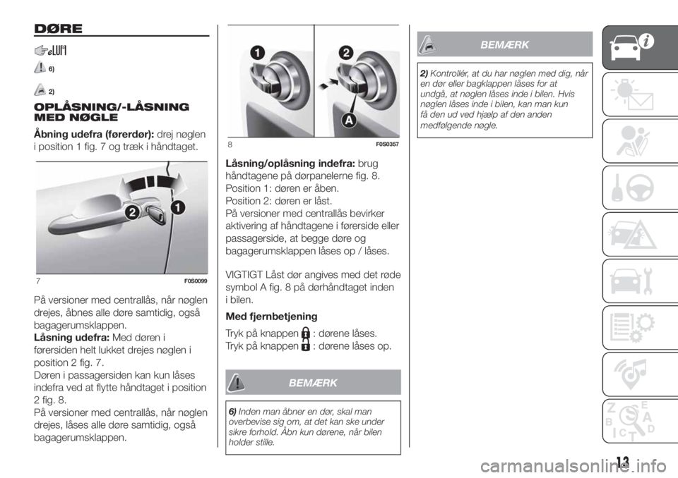 FIAT 500 2020  Brugs- og vedligeholdelsesvejledning (in Danish) DØRE
6)
2)
OPLÅSNING/-LÅSNING
MED NØGLE
Åbning udefra (førerdør):drej nøglen
i position 1 fig. 7 og træk i håndtaget.
På versioner med centrallås, når nøglen
drejes, åbnes alle døre sa
