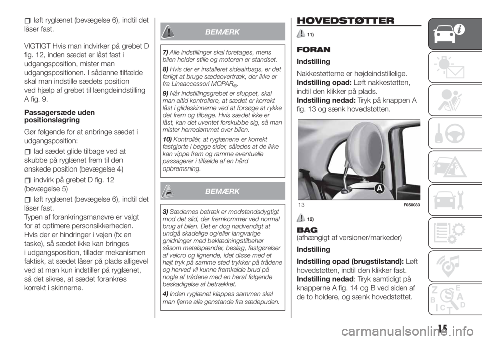 FIAT 500 2019  Brugs- og vedligeholdelsesvejledning (in Danish) løft ryglænet (bevægelse 6), indtil det
låser fast.
VIGTIGT Hvis man indvirker på grebet D
fig. 12, inden sædet er låst fast i
udgangsposition, mister man
udgangspositionen. I sådanne tilfæld
