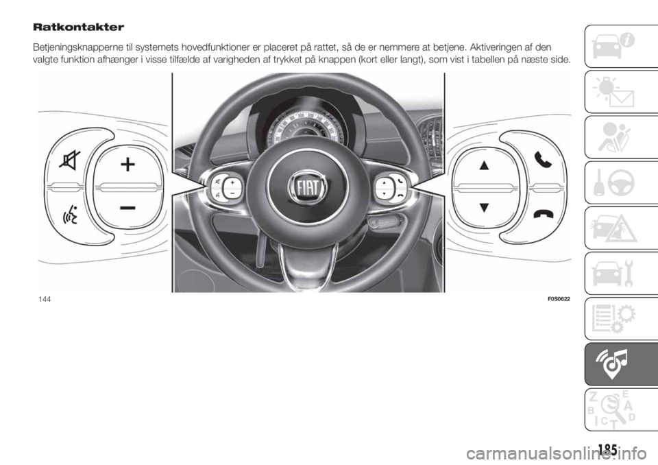 FIAT 500 2020 Brugs- og vedligeholdelsesvejledning (in Danish) Ratkontakter
Betjeningsknapperne til systemets hovedfunktioner er placeret på rattet, så de er nemmere at betjene. Aktiveringen af den
valgte funktion afhænger i visse tilfælde af varigheden af tr FIAT 500 2020 Brugs- og vedligeholdelsesvejledning (in Danish) Ratkontakter
Betjeningsknapperne til systemets hovedfunktioner er placeret på rattet, så de er nemmere at betjene. Aktiveringen af den
valgte funktion afhænger i visse tilfælde af varigheden af tr