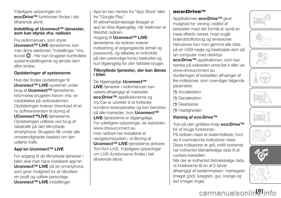 FIAT 500 2019  Brugs- og vedligeholdelsesvejledning (in Danish) Yderligere oplysninger om
eco:Drive™-funktionen findes i det
tilhørende afsnit.
Indstilling af Uconnect™-tjenester,
som kan styres vha. radioen
Fra radiomenuen, som styrer
Uconnect™ LIVE-tjenes