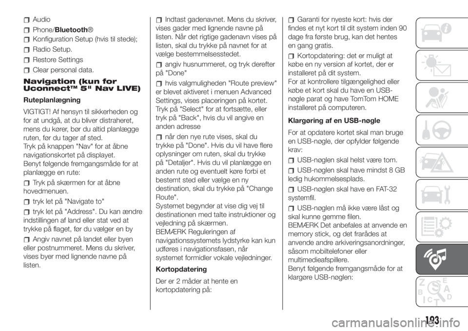 FIAT 500 2020  Brugs- og vedligeholdelsesvejledning (in Danish) Audio
Phone/Bluetooth®
Konfiguration Setup (hvis til stede);
Radio Setup.
Restore Settings
Clear personal data.
Navigation (kun for
Uconnect™ 5" Nav LIVE)
Ruteplanlægning
VIGTIGT! Af hensyn ti