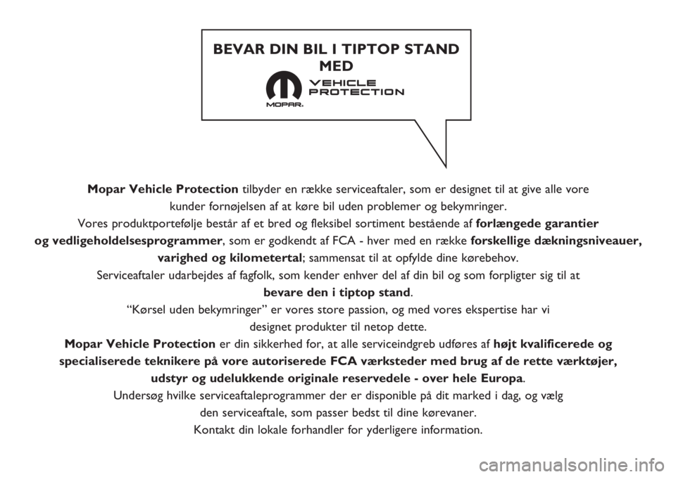 FIAT 500 2020  Brugs- og vedligeholdelsesvejledning (in Danish) Mopar Vehicle Protectiontilbyder en række serviceaftaler, som er designet til at give alle vore 
kunder fornøjelsen af at køre bil uden problemer og bekymringer. 
Vores produktportefølje består a
