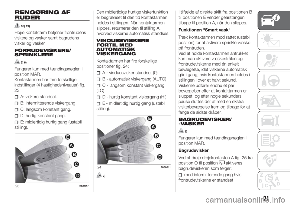 FIAT 500 2019  Brugs- og vedligeholdelsesvejledning (in Danish) RENGØRING AF
RUDER
18) 19)
Højre kontaktarm betjener frontrudens
viskere og vasker samt bagrudens
visker og vasker.
FORRUDEVISKERE/
SPRINKLERE
5) 6)
Fungerer kun med tændingsnøglen i
position MAR.
