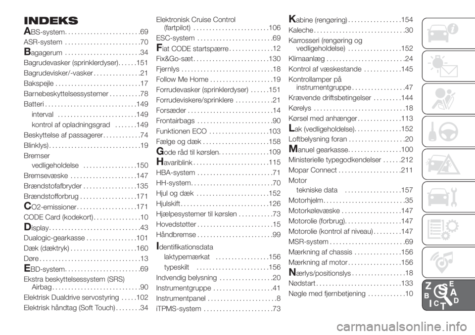 FIAT 500 2019  Brugs- og vedligeholdelsesvejledning (in Danish) INDEKS
A
BS-system........................69
ASR-system........................70
Bagagerum........................34
Bagrudevasker (sprinklerdyser)......151
Bagrudevisker/-vasker...............21
Bak