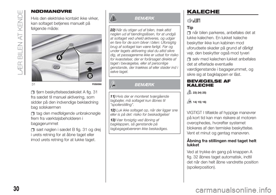 FIAT 500 2019  Brugs- og vedligeholdelsesvejledning (in Danish) NØDMANØVRE
Hvis den elektriske kontakt ikke virker,
kan soltaget betjenes manuelt på
følgende måde:
fjern beskyttelsesdækslet A fig. 31
fra sædet til manuel aktivering, som
sidder på den indve