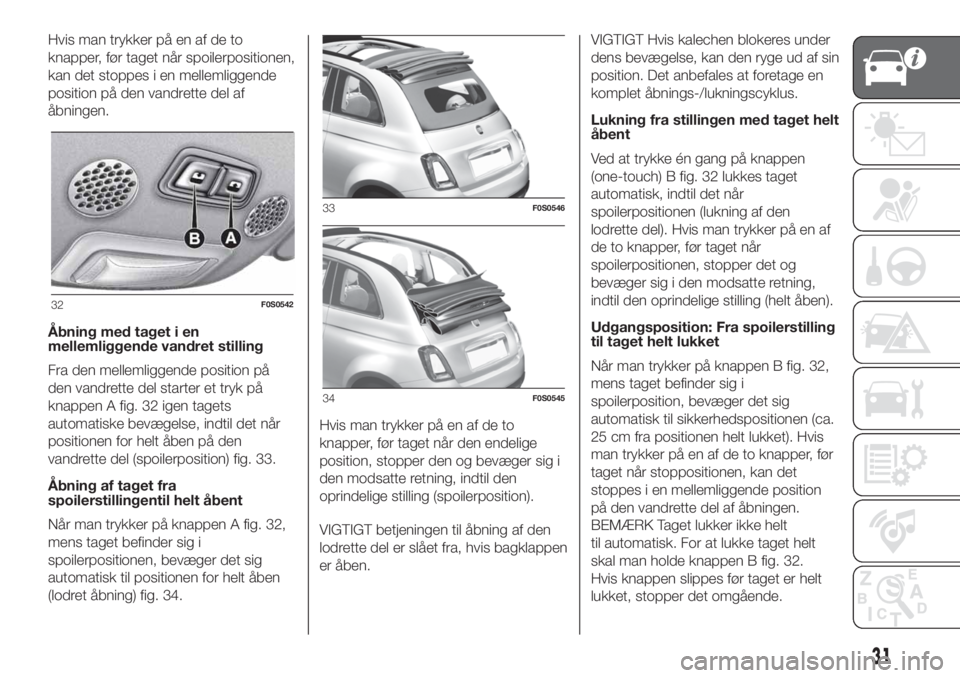 FIAT 500 2020 Brugs- og vedligeholdelsesvejledning (in Danish) Hvis man trykker på en af de to
knapper, før taget når spoilerpositionen,
kan det stoppes i en mellemliggende
position på den vandrette del af
åbningen.
Åbning med taget i en
mellemliggende vand FIAT 500 2020 Brugs- og vedligeholdelsesvejledning (in Danish) Hvis man trykker på en af de to
knapper, før taget når spoilerpositionen,
kan det stoppes i en mellemliggende
position på den vandrette del af
åbningen.
Åbning med taget i en
mellemliggende vand
