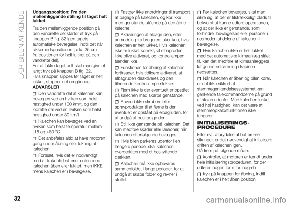 FIAT 500 2019  Brugs- og vedligeholdelsesvejledning (in Danish) Udgangsposition: Fra den
mellemliggende stilling til taget helt
lukket
Fra den mellemliggende position på
den vandrette del starter et tryk på
knappen B fig. 32 igen tagets
automatiske bevægelse, i