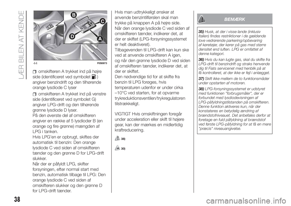 FIAT 500 2019  Brugs- og vedligeholdelsesvejledning (in Danish) omskifteren A trykket ind på højre
side (identificeret ved symbolet
)
angiver benzindrift og den tilhørende
orange lysdiode C lyser
omskifteren A trykket ind på venstre
side (identificeret ved sym