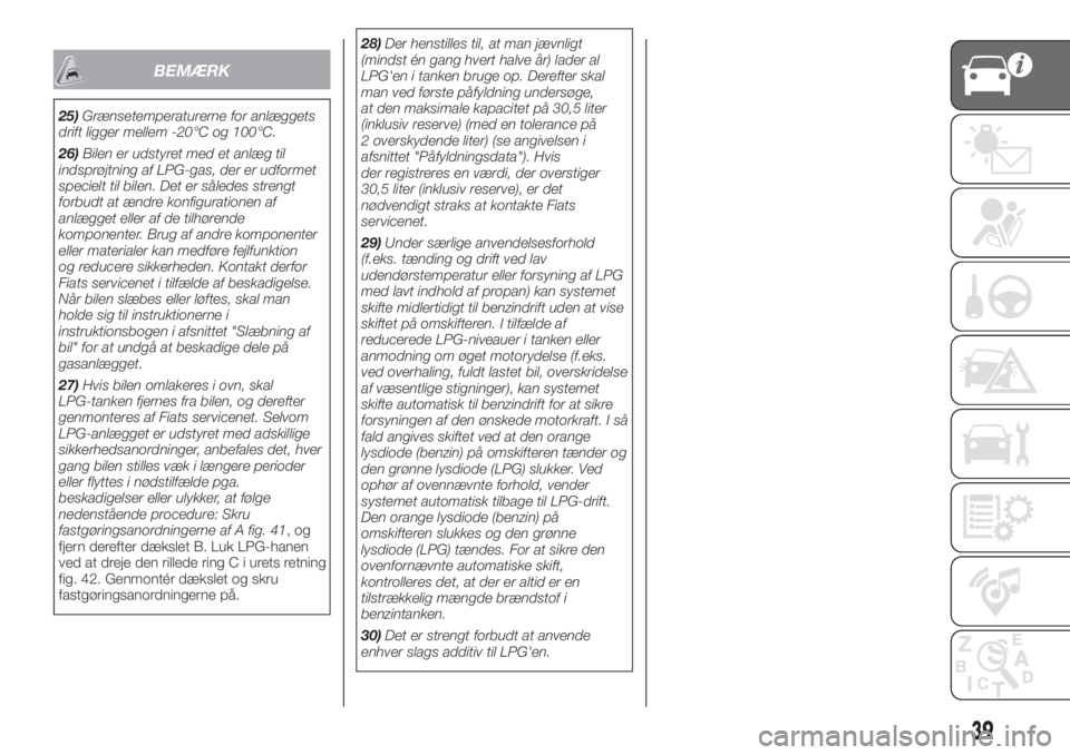 FIAT 500 2019  Brugs- og vedligeholdelsesvejledning (in Danish) BEMÆRK
25)Grænsetemperaturerne for anlæggets
drift ligger mellem -20°C og 100°C.
26)Bilen er udstyret med et anlæg til
indsprøjtning af LPG-gas, der er udformet
specielt til bilen. Det er såle